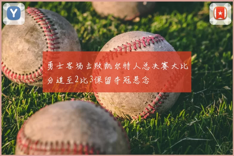 勇士客场击败凯尔特人总决赛大比分追至2比3保留夺冠悬念