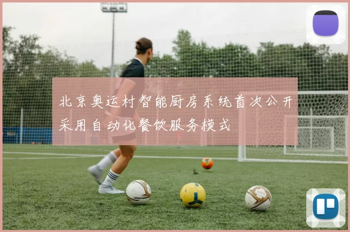 北京奥运村智能厨房系统首次公开采用自动化餐饮服务模式