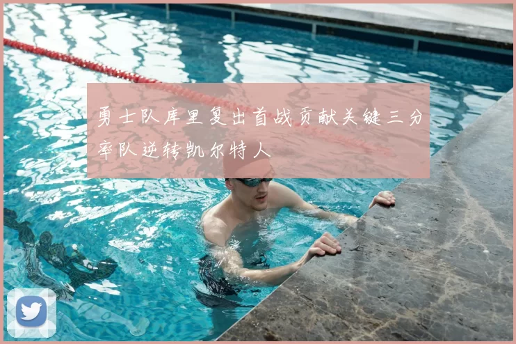 勇士队库里复出首战贡献关键三分率队逆转凯尔特人