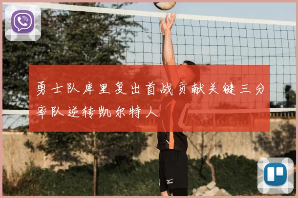 勇士队库里复出首战贡献关键三分率队逆转凯尔特人