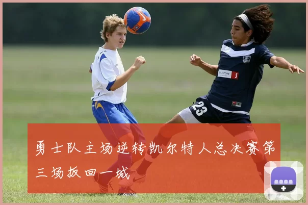 勇士队主场逆转凯尔特人总决赛第三场扳回一城