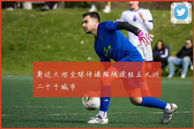 奥运火炬全球传递路线途经五大洲二十个城市