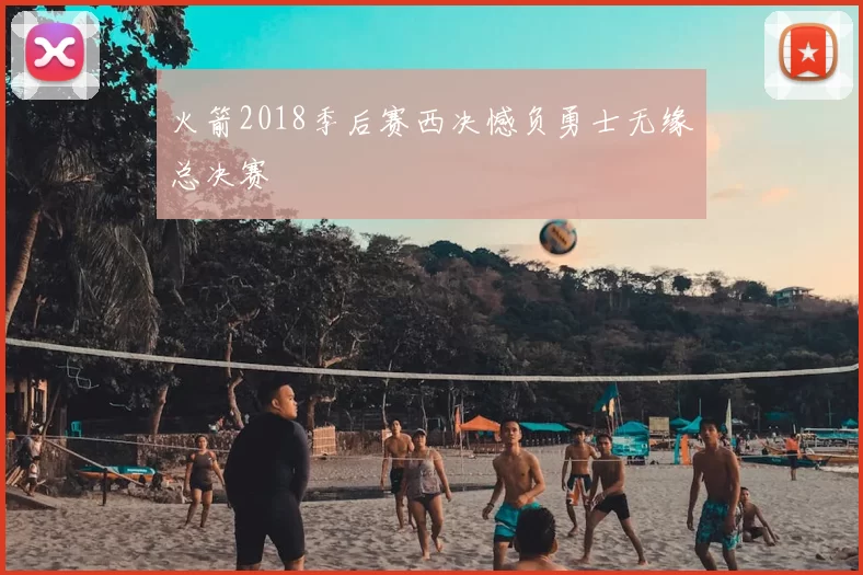 火箭2018季后赛西决憾负勇士无缘总决赛