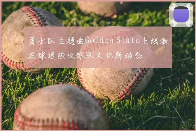 勇士队主题曲Golden State上线激发球迷热议球队文化新动态