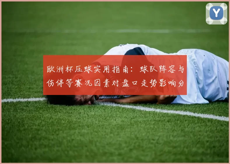 欧洲杯压球实用指南：球队阵容与伤停等赛况因素对盘口走势影响分析