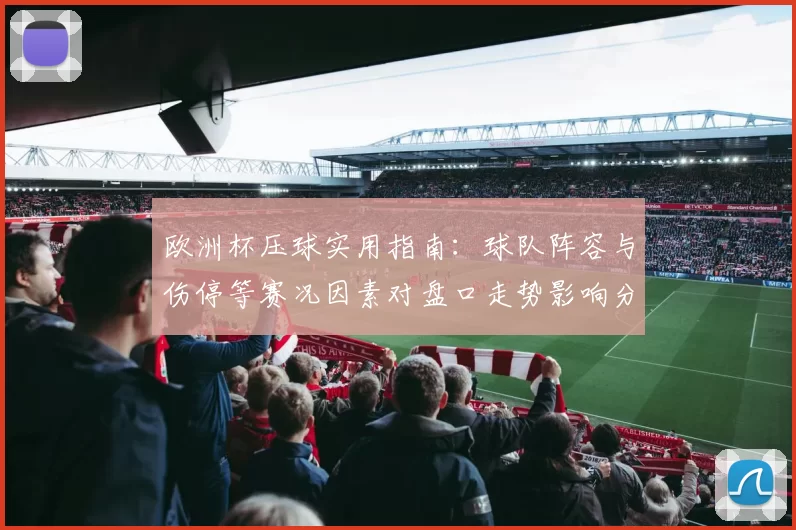 欧洲杯压球实用指南：球队阵容与伤停等赛况因素对盘口走势影响分析