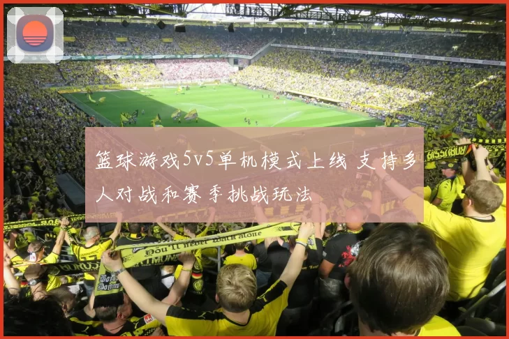 篮球游戏5v5单机模式上线 支持多人对战和赛季挑战玩法