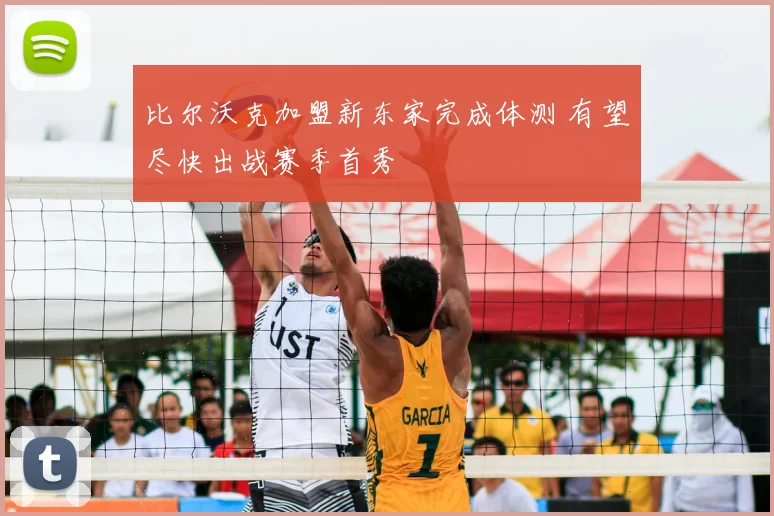 比尔沃克加盟新东家完成体测 有望尽快出战赛季首秀