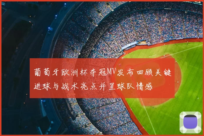 葡萄牙欧洲杯夺冠MV发布回顾关键进球与战术亮点并呈球队情感