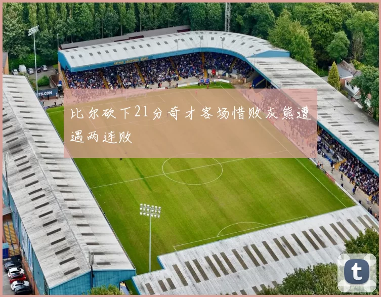 比尔砍下21分奇才客场惜败灰熊遭遇两连败