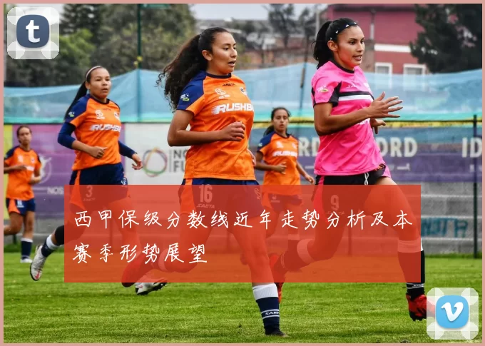 西甲保级分数线近年走势分析及本赛季形势展望