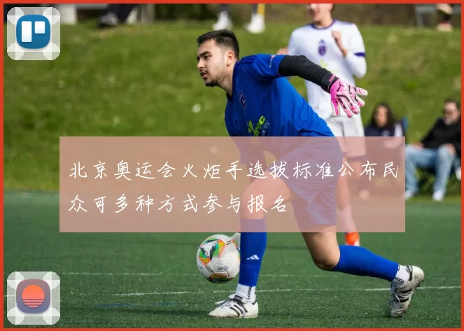 北京奥运会火炬手选拔标准公布民众可多种方式参与报名