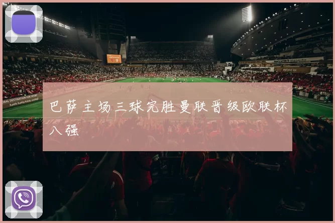 巴萨主场三球完胜曼联晋级欧联杯八强