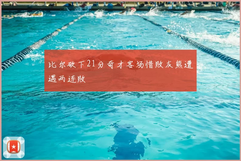 比尔砍下21分奇才客场惜败灰熊遭遇两连败