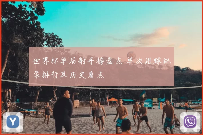 世界杯单届射手榜盘点 单次进球纪录排行及历史看点