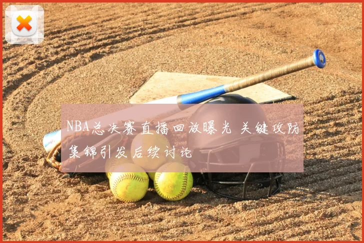 NBA总决赛直播回放曝光 关键攻防集锦引发后续讨论