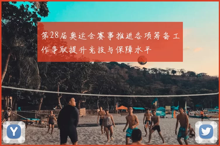 第28届奥运会赛事推进各项筹备工作争取提升竞技与保障水平