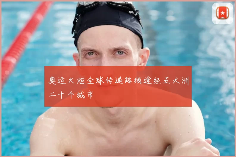 奥运火炬全球传递路线途经五大洲二十个城市
