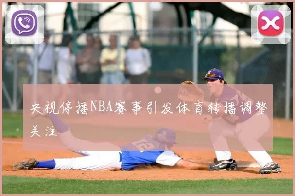 央视停播NBA赛事引发体育转播调整关注