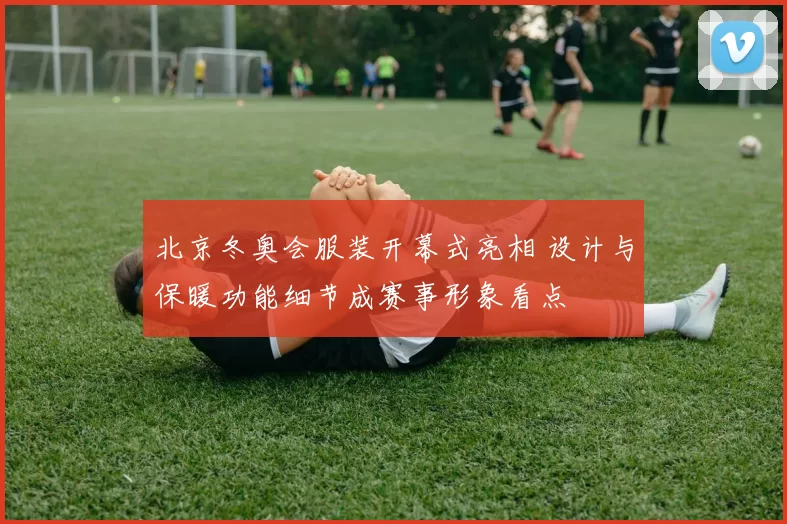 北京冬奥会服装开幕式亮相 设计与保暖功能细节成赛事形象看点