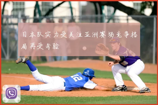 日本队实力受关注亚洲赛场竞争格局再受考验