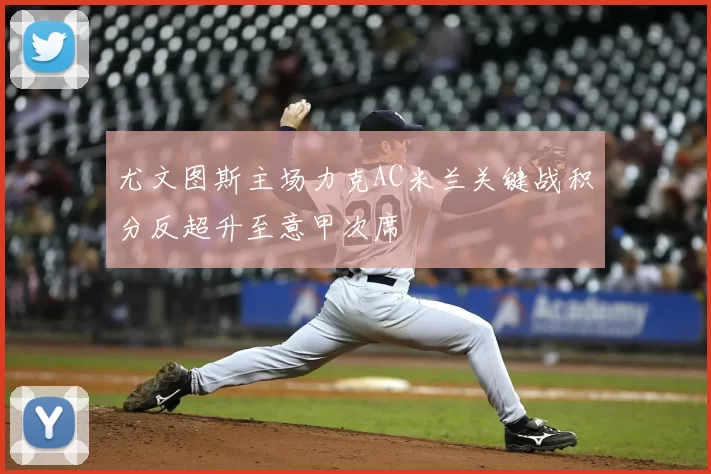 尤文图斯主场力克AC米兰关键战积分反超升至意甲次席