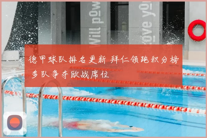 德甲球队排名更新 拜仁领跑积分榜 多队争夺欧战席位